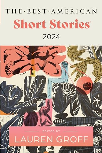 The Best American Short Stories 2024: Lauren Groff Edits The Newest Entry In The Renowned And Popular Story Series, Explore The Best Short Stories Of 