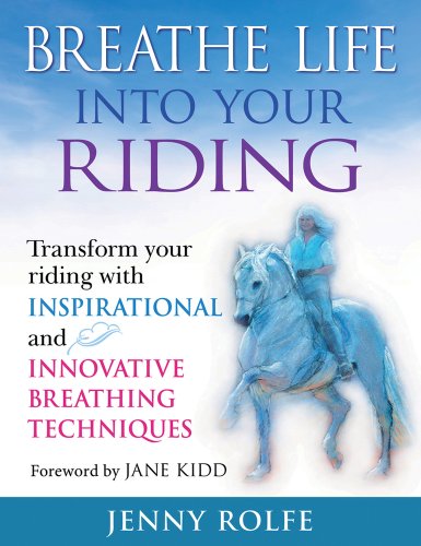 Breathe Life Into Your Riding: Transform Your Riding With Inspirational And Innovative Breathing Techniques