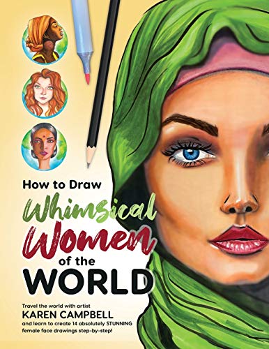 How To Draw Whimsical Women Of The World: Travel The World With Artist Karen Campbell And Learn To Create 14 Absolutely Stunning Female Face Drawings