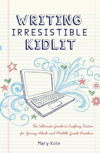 Writing Irresistible Kidlit: The Ultimate Guide To Crafting Fiction For Young Adult And Middle Grade Readers