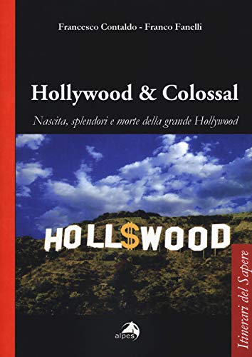 Hollywood & Colossal. Nascita, Splendori E Morte Della Grande Hollywood