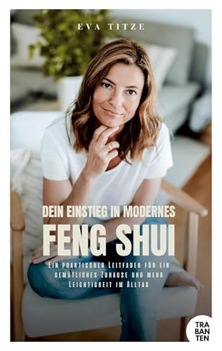 Dein Einstieg In Modernes Feng Shui: Ein Praktischer Leitfaden Für Ein Gemütliches Zuhause Und Mehr Leichtigkeit Im Alltag
