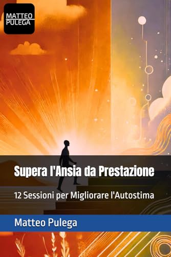 Supera L'Ansia Da Prestazione: 12 Sessioni Per Migliorare L'Autostima