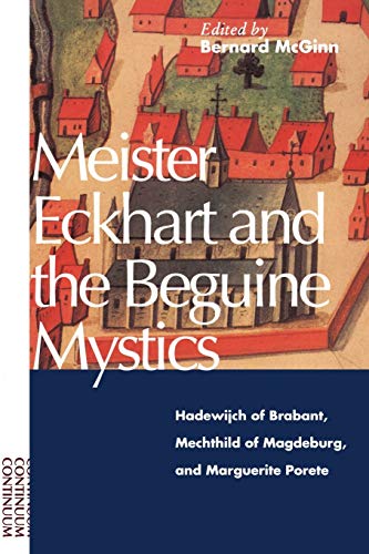 Meister Eckhart And The Beguine Mystics: Hadewijch Of Brabant, Mechthild Of Magdeburg, And Marguerite Porete