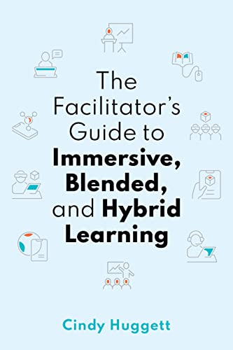The Facilitator'S Guide To Immersive, Blended, And Hybrid Learning