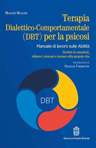 Terapia Dialettico-Comportamentale (Dbt) Per La Psicosi. Manuale Di Lavoro Sulle Abilità. Gestire Le Emozioni, Ridurre I Sintomi E Tornare Alla Propri