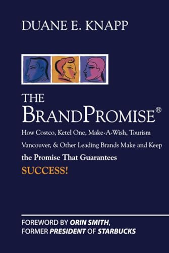 The Brand Promise: How Ketel One, Costco, Make-A-Wish, Tourism Vancouver, And Other Leading Brands Make And Keep The Promise That Guarantees Success: