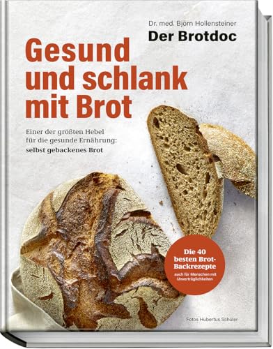 Gesund Und Schlank Mit Brot: Einer Der Größten Hebel Für Die Gesunde Ernährung: Selbst Gebackenes Brot – Die 40 Besten Brotbackrezepte Vom Brotdoc Auc