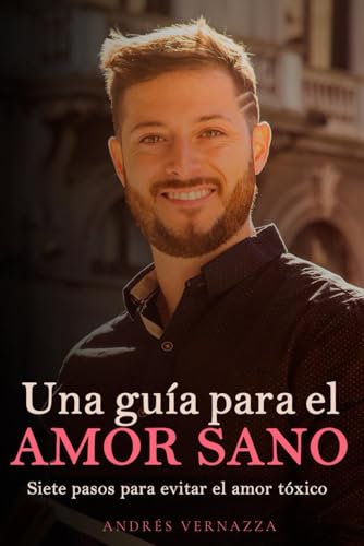 Una Guía Para El Amor Sano: Siete Pasos Para Evitar El Amor Tóxico: Siete Pasos Para Evitar El Amor Txico