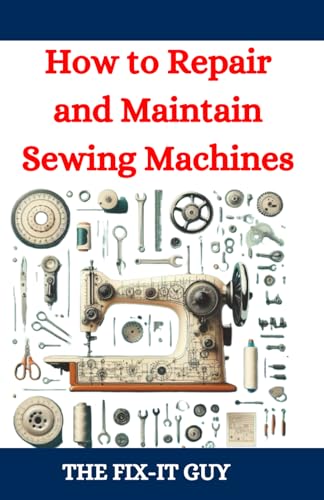 How To Repair And Maintain Sewing Machines: Troubleshooting, Fixing, And Servicing All Types Of Sewing Machines For Beginners And Professionals: 80