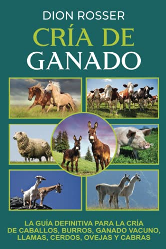 Cría De Ganado: La Guía Definitiva Para La Cría De Caballos, Burros, Ganado Vacuno, Llamas, Cerdos, Ovejas Y Cabras