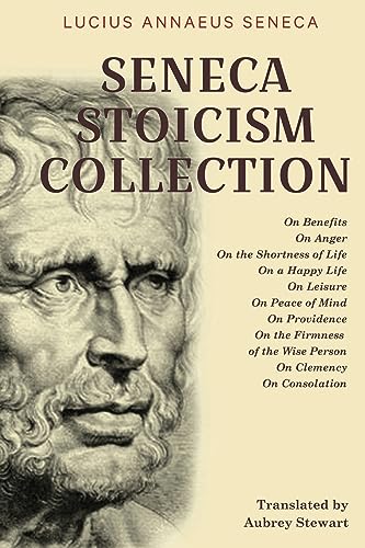 Seneca Stoicism Collection: On Benefits, On Anger, On The Shortness Of Life, On A Happy Life, On Leisure, On Peace Of Mind, On Providence, On The ... 