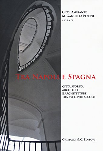 Tra Napoli E Spagna. Città Storica Architetti E Architettura Tra Xvi E Xviii Secolo. Ediz. Illustrata