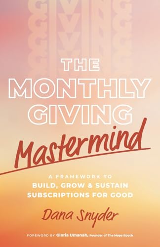 The Monthly Giving Mastermind: A Framework To Build, Grow & Sustain Subscriptions For Good