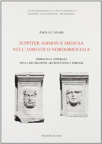 Iuppiter Ammon E Medusa Nell'Adriatico Nordorientale. Simbologia Imperiale Nella Decorazione Architettonica Forense