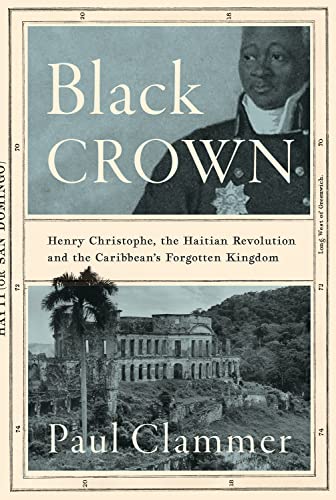 Black Crown: Henry Christophe, The Haitian Revolution And The Caribbean'S Forgotten Kingdom