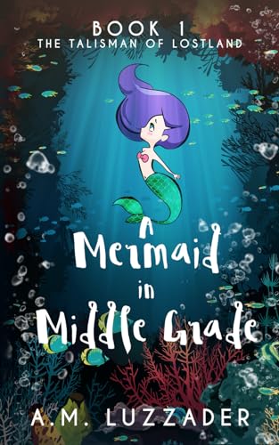 A Mermaid In Middle Grade: Book 1: The Talisman Of Lostland