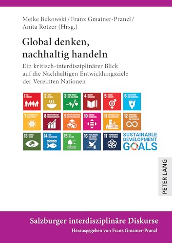 Global Denken, Nachhaltig Handeln: Ein Kritisch-Interdisziplinärer Blick Auf Die Nachhaltigen Entwicklungsziele Der Vereinten Nationen: Ein ... Entwic