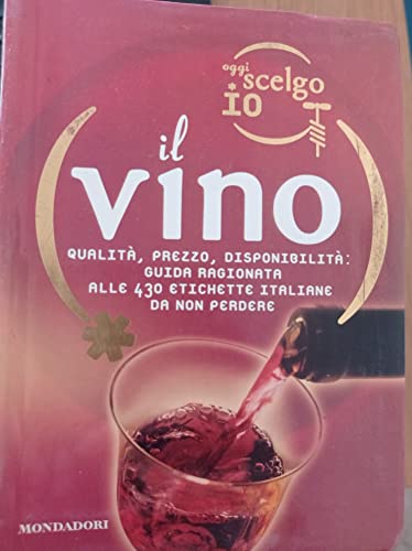 Oggi Scelgo Io Il Vino. Qualità, Prezzo, Disponibilità: Guida Ragionata Alle 430 Etichette Italiane Da Non Perdere. Ediz. Illustrata