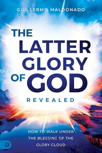 The Latter Glory Of God Revealed: How To Walk Under The Blessing Of The Glory Cloud